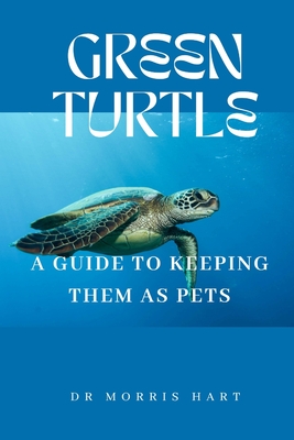 Green Turtle: A Guide to Keeping Them as Pets - Hart, Morris, Dr.