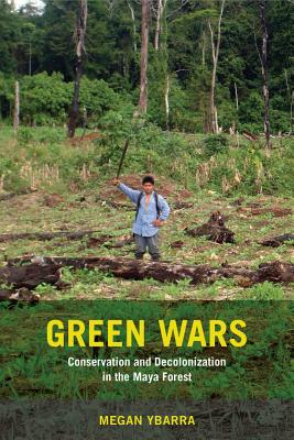 Green Wars: Conservation and Decolonization in the Maya Forest - Ybarra, Megan