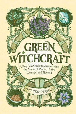Green Witchcraft: A Practical Guide to Discovering the Magic of Plants, Herbs, Crystals, and Beyond - Vanderbeck, Paige