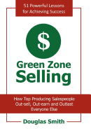 Green Zone Selling: How Top Producing Salespeople Out-sell, Out-earn and Outlast Everyone Else