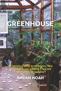 Greenhouse: An Introduction to greenhouses, How to Design it and Growing Fruit and Vegetables All Seasons.