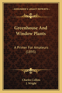 Greenhouse and Window Plants: A Primer for Amateurs (1895)