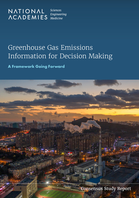 Greenhouse Gas Emissions Information for Decision Making: A Framework Going Forward - National Academies of Sciences, Engineering, and Medicine, and Division on Earth and Life Studies, and Board on Atmospheric...