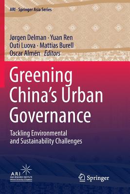 Greening China's Urban Governance: Tackling Environmental and Sustainability Challenges - Delman, Jrgen (Editor), and Ren, Yuan (Editor), and Luova, Outi (Editor)