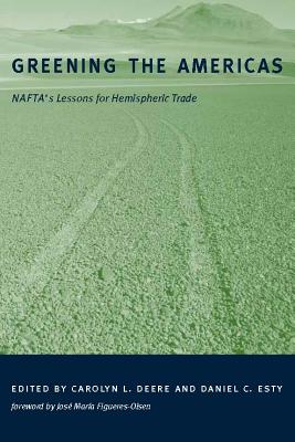Greening the Americas: Nafta's Lessons for Hemispheric Trade - Deere, Carolyn L (Editor), and Esty, Daniel C (Editor), and Figueres-Olsen, Jose Maria (Foreword by)