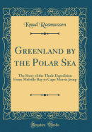 Greenland by the Polar Sea: The Story of the Thule Expedition from Melville Bay to Cape Morris Jesup (Classic Reprint)
