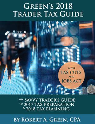Green's 2018 Trader Tax Guide: The Savvy Trader's Guide To 2017 Tax Preparation & 2018 Tax Planning with Tax Cuts and Jobs Act - Green, Robert a