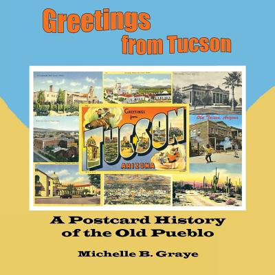 Greetings from Tucson: A Postcard History of the Old Pueblo - Graye, Michelle B