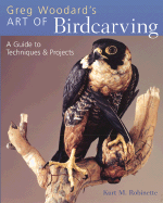 Greg Woodard's Art of Bird Sculpture: Wood, Bronze & Clay - Woodward, Greg, and Robinette, Kurt M