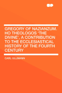 Gregory of Nazianzum. Ho Theologos 'The Divine', a Contribution to the Ecclesiastical History of the Fourth Century