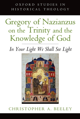 Gregory of Nazianzus on the Trinity and the Knowledge of God: In Your Light We Shall See Light - Beeley, Christopher A.