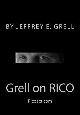 Grell on Rico: A Practical Guide to the Racketeering Influenced and Corrupt Organizations ACT - Grell, Jeffrey E