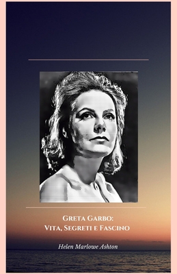 Greta Garbo: Vita, Segreti e Fascino : Il tributo ufficiale alla divina del cinema muto e sonoro - Marlowe Ashton, Helen