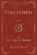 Gretchen: A Novel (Classic Reprint)