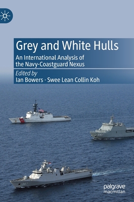 Grey and White Hulls: An International Analysis of the Navy-Coastguard Nexus - Bowers, Ian (Editor), and Koh, Swee Lean Collin (Editor)