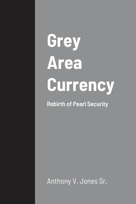 Grey Area Currency: Rebirth of Pearl Security - Jones, Anthony