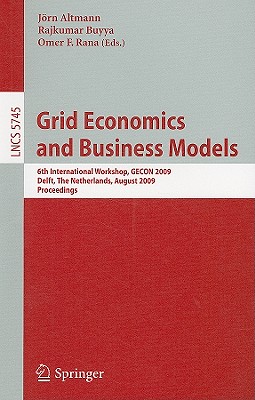 Grid Economics and Business Models: 6th International Workshop, Gecon 2009, Delft, the Netherlands, August 24, 2009, Proceedings - Buyya, Rajkumar (Editor), and Rana, Omer F (Editor)