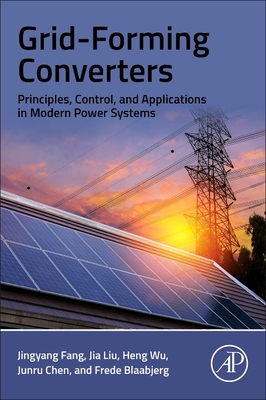 Grid-Forming Converters: Principles, Control, and Applications in Modern Power Systems - Fang, Jingyang, and Liu, Jia, and Wu, Heng