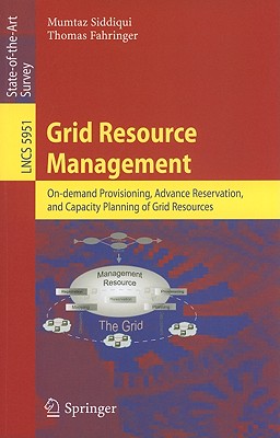 Grid Resource Management: On-Demand Provisioning, Advance Reservation, and Capacity Planning of Grid Resources - Siddiqui, Mumtaz, and Fahringer, Thomas