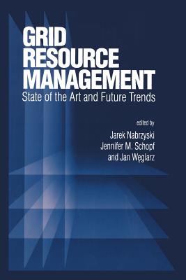 Grid Resource Management: State of the Art and Future Trends - Nabrzyski, Jarek (Editor), and Schopf, Jennifer M (Editor), and Weglarz, Jan (Editor)