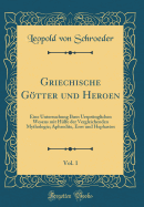 Griechische Gtter Und Heroen, Vol. 1: Eine Untersuchung Ihres Ursprnglichen Wesens Mit Hlfe Der Vergleichenden Mythologie; Aphrodite, Eros Und Hephastos (Classic Reprint)