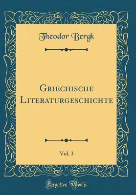 Griechische Literaturgeschichte, Vol. 3 (Classic Reprint) - Bergk, Theodor