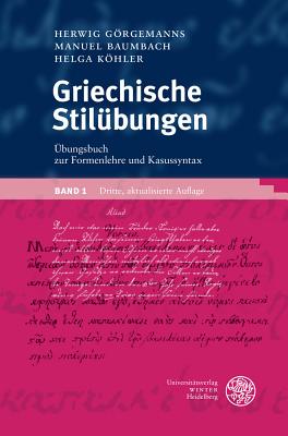 Griechische Stilubungen / Band 1: Ubungsbuch Zur Formenlehre Und Kasussyntax - Baumbach, Manuel, and Gorgemanns, Herwig, and Kohler, Helga