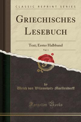 Griechisches Lesebuch, Vol. 1: Text; Erster Halbband (Classic Reprint) - Wilamowitz-Moellendorff, Ulrich Von