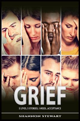 Grief: 5 Lives 5 Stories 1 Need....Acceptance - Stewart, Shannon