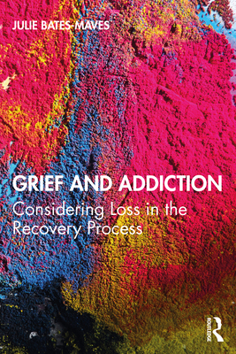 Grief and Addiction: Considering Loss in the Recovery Process - Bates-Maves, Julie