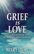 Grief is Love: A Memoir of Surviving Bereavement