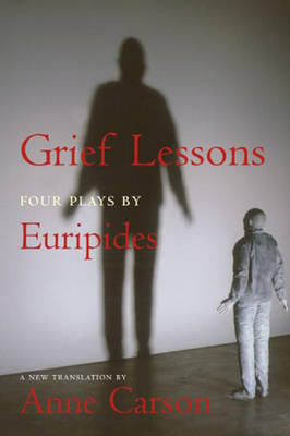 Grief Lessons: Four Plays by Euripides - Euripides, and Carson, Anne (Translated by)