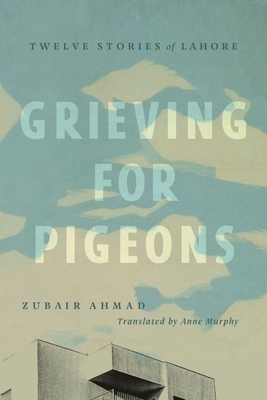 Grieving for Pigeons: Twelve Stories of Lahore - Ahmad, Zubair, and Murphy, Anne (Translated by)