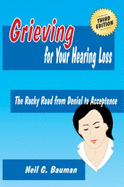 Grieving for Your Hearing Loss (3rd Edition): the Rocky Road From Denial to Acceptance - Neil G Bauman