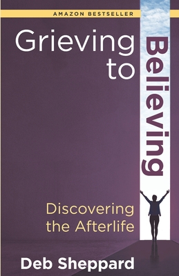 Grieving to Believing: Discovering the Afterlife - Van Praagh, James (Foreword by), and Sheppard, Deb