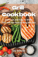 Grill Cookbook: Delicious and Easy to Make Fish and Sea-food Grilling Recipes
