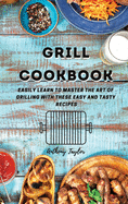Grill Cookbook: Easily learn to master the art of grilling with these easy and tasty recipes