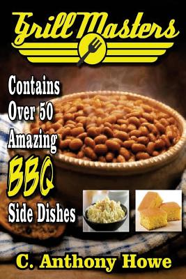 Grill Masters Contains Over 50 Amazing BBQ Side Dishes - Howe, C Anthony
