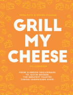 Grill My Cheese: From Slumdog Grillionaire to Justin Brieber: 50 of the Greatest Toasted Cheese Sandwiches Ever!