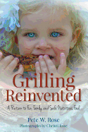Grilling Reinvented: A Return to Fun, Family, and Safe Nutritious Food - Rose, Pete W, and Rose, Christi (Photographer)