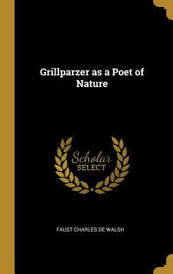 Grillparzer as a Poet of Nature - De Walsh, Faust Charles