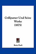 Grillparzer Und Seine Werke (1875)