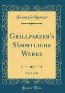 Grillparzer's Smmtliche Werke, Vol. 5 of 10 (Classic Reprint)