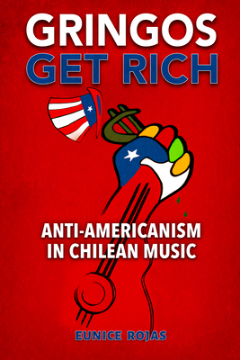 Gringos Get Rich: Anti-Americanism in Chilean Music - Rojas, Eunice