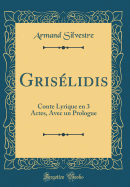 Griselidis: Conte Lyrique En 3 Actes, Avec Un Prologue (Classic Reprint)