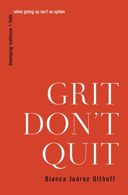 Grit Don't Quit: Developing Resilience and Faith When Giving Up Isn't an Option - Olthoff, Bianca Juarez
