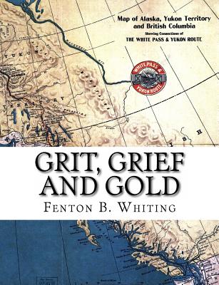 Grit, Grief And Gold: A True Narrative Of An Alaska Pathfinder - Barnett, Andy, and Whiting, Fenton B