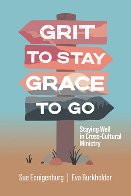 Grit to Stay Grace to Go: Staying Well in Cross-Cultural Ministry - Eenigenburg, Sue, and Burkholder, Eva
