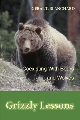 Grizzly Lessons: Coexisting with Bears and Wolves - Blanchard, Geral T