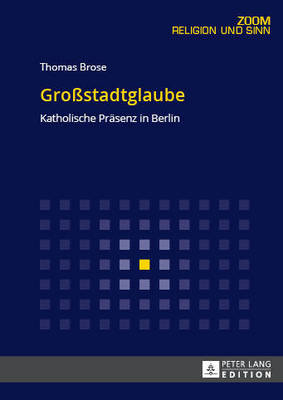 Grostadtglaube: Katholische Praesenz in Berlin - Brose, Thomas